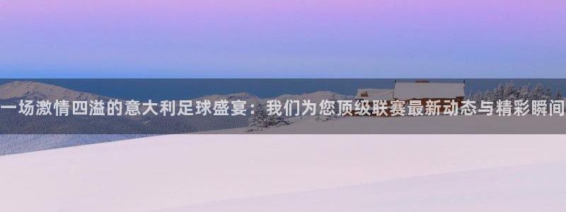  一场激情四溢的意大利足球盛宴：我们为您顶级联赛最新动态与精彩
