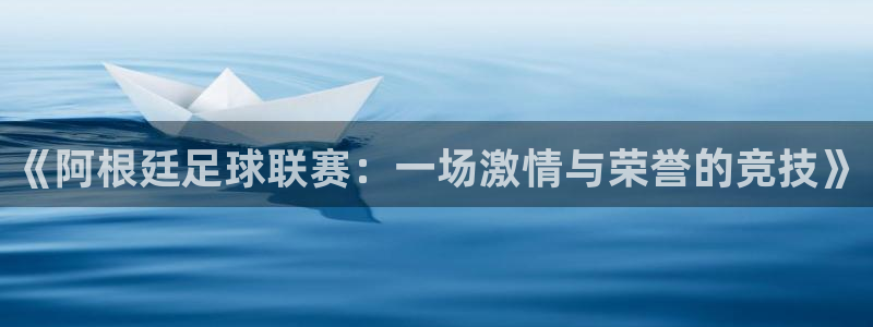 《阿根廷足球联赛：一场激情与荣誉的竞技》