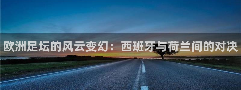 欧洲足坛的风云变幻：西班牙与荷兰间的