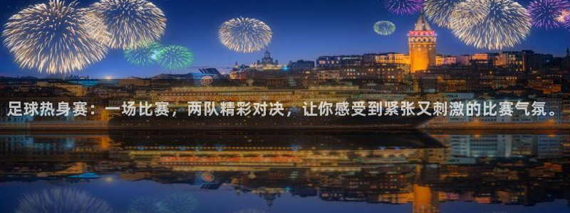 足球热身赛：一场比赛，两队精彩对决，让你感受到紧张又刺激的比