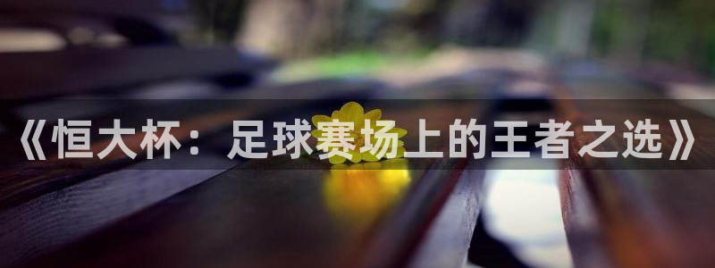 《恒大杯：足球赛场上的王者之选》