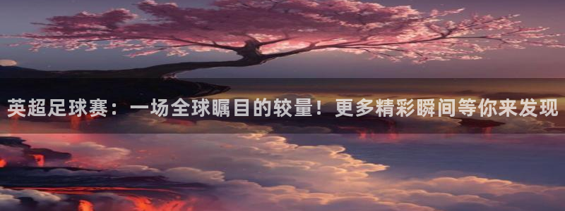 英超足球赛：一场全球瞩目的较量！更多