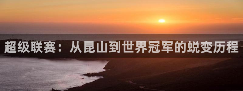 超级联赛：从昆山到世界冠军的蜕变历程