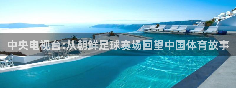 中央电视台:从朝鲜足球赛场回望中国体