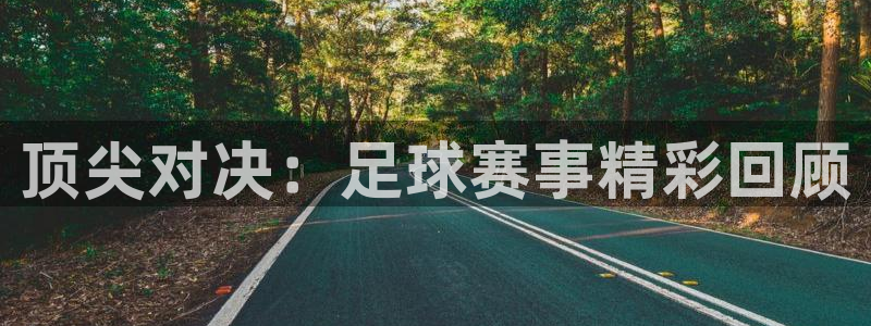 顶尖对决：足球赛事精彩回顾
