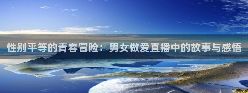 新球体育网球比分：性别平等的青春冒险：男女做爱直播中的故事与感悟