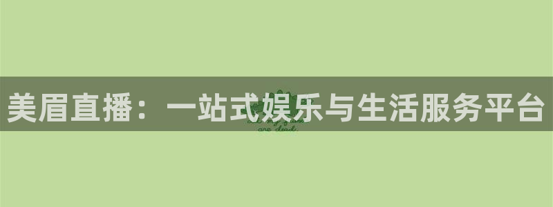 新球体育完整版：美眉直播：一站式娱乐与生活服务平台
