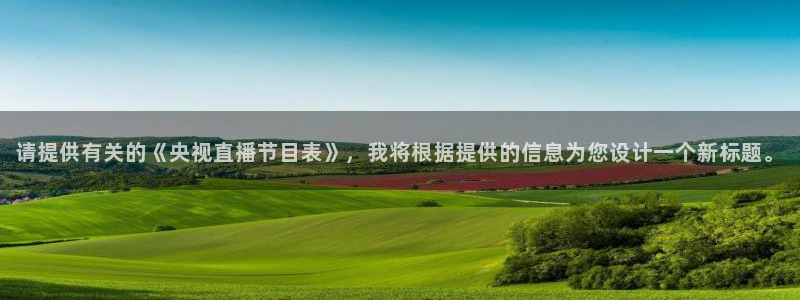 新球体育赛事：请提供有关的《央视直播节目表》，我将根据提供的信息为您设计一个新标题。