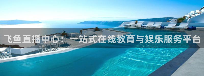 新球足球直播：飞鱼直播中心：一站式在线教育与娱乐服务平台