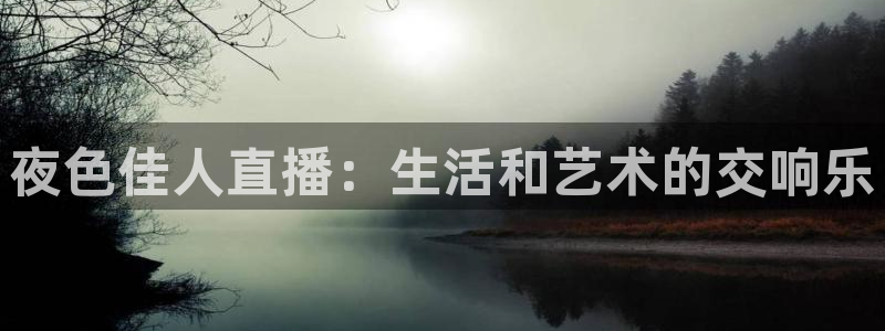 新球体育足球：夜色佳人直播：生活和艺术的交响乐